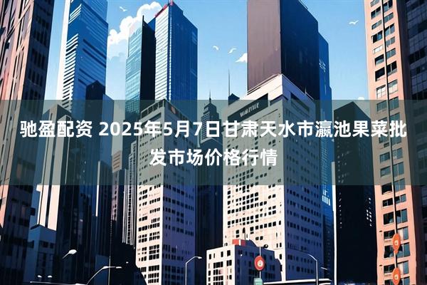 驰盈配资 2025年5月7日甘肃天水市瀛池果菜批发市场价格行情