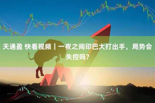 天通盈 快看视频｜一夜之间印巴大打出手，局势会失控吗？