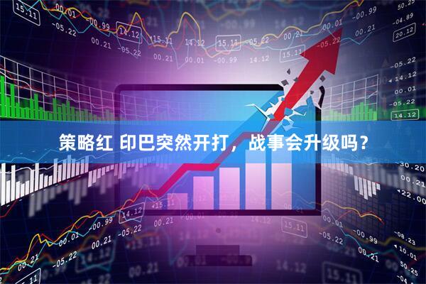 策略红 印巴突然开打，战事会升级吗？