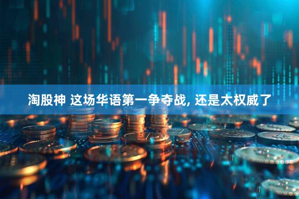 淘股神 这场华语第一争夺战, 还是太权威了