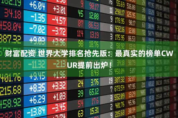财富配资 世界大学排名抢先版：最真实的榜单CWUR提前出炉！