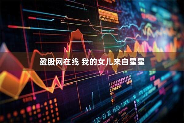 盈股网在线 我的女儿来自星星