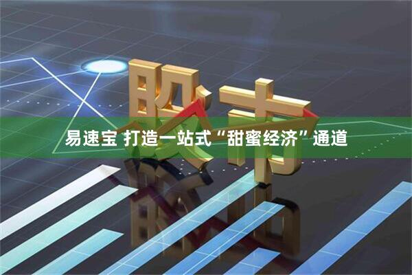 易速宝 打造一站式“甜蜜经济”通道