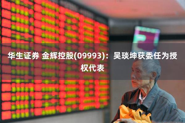 华生证券 金辉控股(09993)：吴琰坤获委任为授权代表
