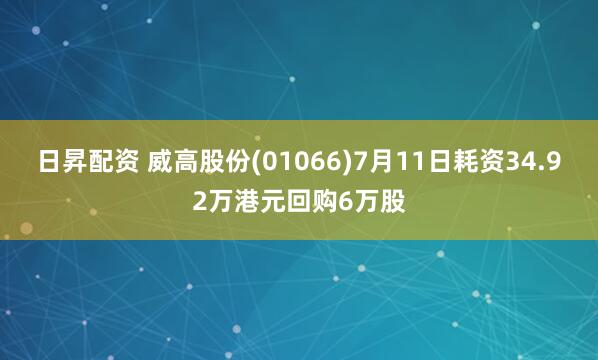 日昇配资 威高股份(01066)7月11日耗资34.92万港元回购6万股