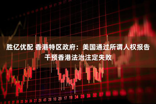 胜亿优配 香港特区政府：美国通过所谓人权报告干预香港法治注定失败