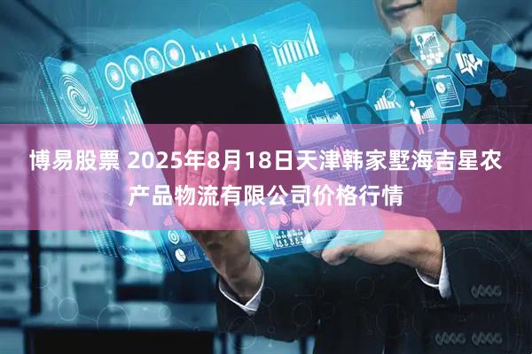 博易股票 2025年8月18日天津韩家墅海吉星农产品物流有限公司价格行情