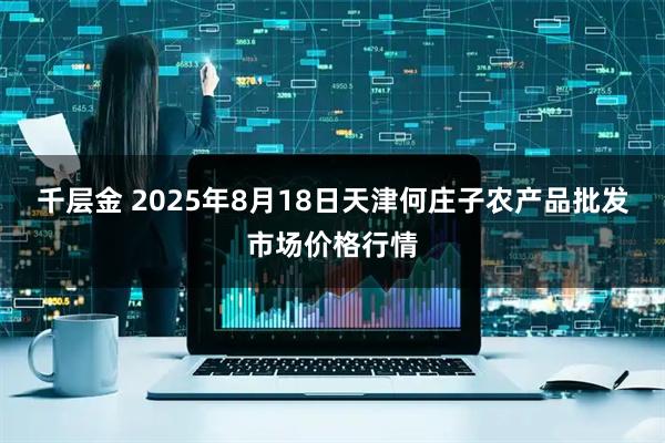 千层金 2025年8月18日天津何庄子农产品批发市场价格行情