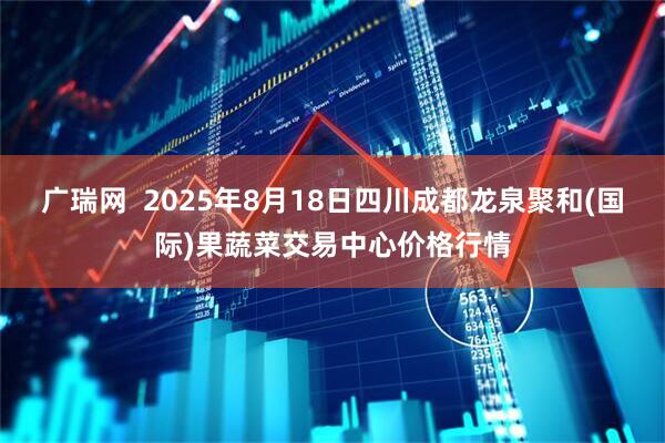 广瑞网 2025年8月18日四川成都龙泉聚和(国际)果蔬菜交易中心价格行情