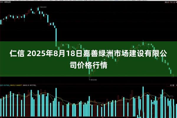 仁信 2025年8月18日嘉善绿洲市场建设有限公司价格行情