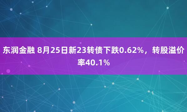 东润金融 8月25日新23转债下跌0.62%，转股溢价率40.1%
