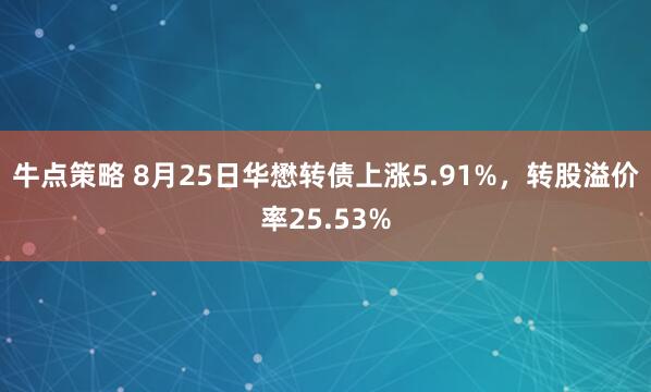 牛点策略 8月25日华懋转债上涨5.91%，转股溢价率25.53%