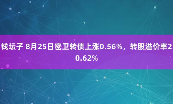 钱坛子 8月25日密卫转债上涨0.56%，转股溢价率20.62%