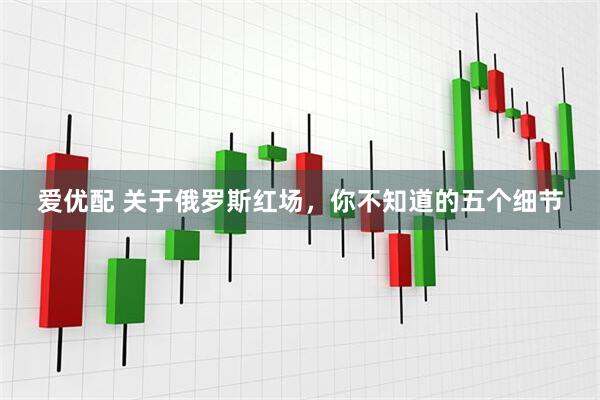 爱优配 关于俄罗斯红场，你不知道的五个细节
