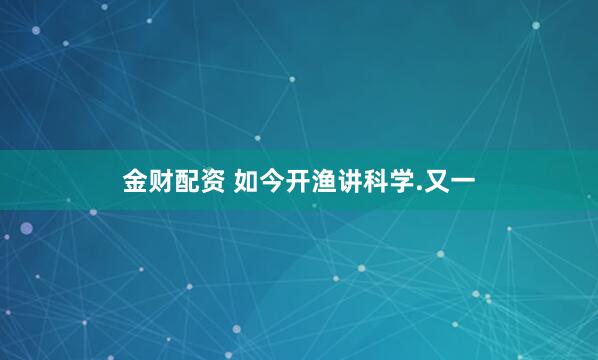 金财配资 如今开渔讲科学.又一