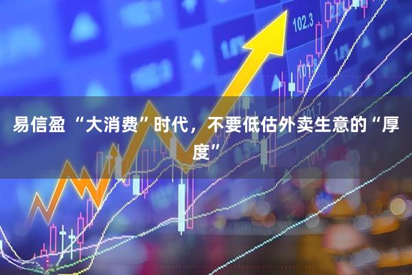 易信盈 “大消费”时代，不要低估外卖生意的“厚度”