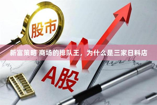 新富策略 商场的排队王，为什么是三家日料店