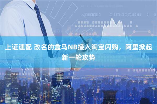 上证速配 改名的盒马NB接入淘宝闪购，阿里掀起新一轮攻势
