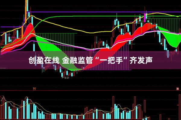创盈在线 金融监管“一把手”齐发声