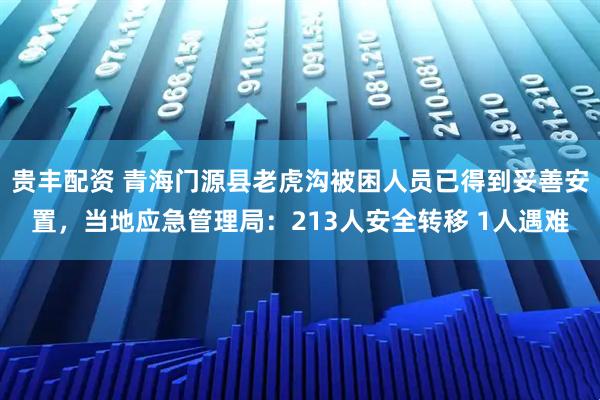 贵丰配资 青海门源县老虎沟被困人员已得到妥善安置,当地应急管理局:213人安全转移 1人遇难