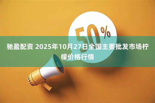 驰盈配资 2025年10月27日全国主要批发市场柠檬价格行情