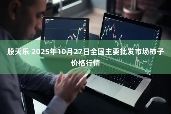 股天乐 2025年10月27日全国主要批发市场柿子价格行情