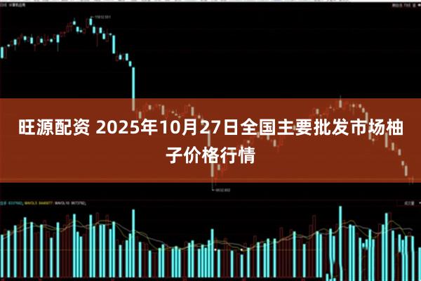 旺源配资 2025年10月27日全国主要批发市场柚子价格行情