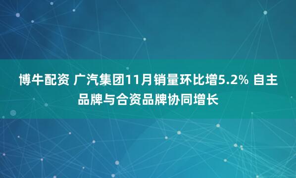 博牛配资 广汽集团11月销量环比增5.2% 自主品牌与合资品牌协同增长