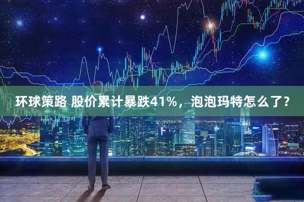 环球策路 股价累计暴跌41%，泡泡玛特怎么了？