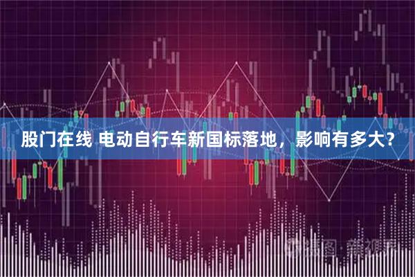 股门在线 电动自行车新国标落地，影响有多大？