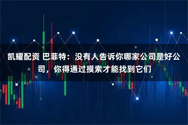 凯耀配资 巴菲特：没有人告诉你哪家公司是好公司，你得通过摸索才能找到它们