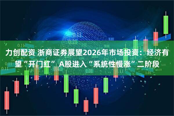 力创配资 浙商证券展望2026年市场投资：经济有望“开门红” A股进入“系统性慢涨”二阶段