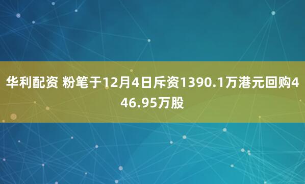 华利配资 粉笔于12月4日斥资1390.1万港元回购446.95万股