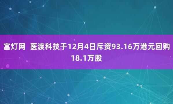 富灯网  医渡科技于12月4日斥资93.16万港元回购18.1万股