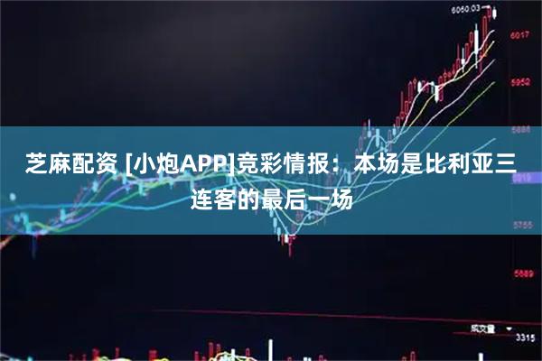 芝麻配资 [小炮APP]竞彩情报：本场是比利亚三连客的最后一场
