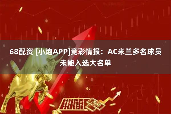 68配资 [小炮APP]竞彩情报：AC米兰多名球员未能入选大名单
